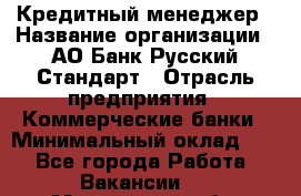 Кредитный менеджер › Название организации ­ АО Банк Русский Стандарт › Отрасль предприятия ­ Коммерческие банки › Минимальный оклад ­ 1 - Все города Работа » Вакансии   . Московская обл.,Бронницы г.